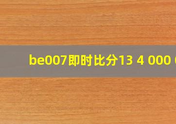 be007即时比分13 4 000 0